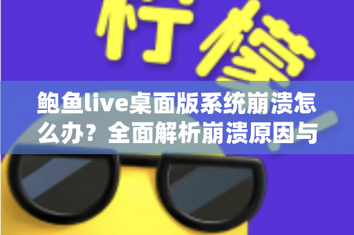 鲍鱼live桌面版系统崩溃怎么办?全面解析崩溃原因与快速修复方案,让你流畅直播不中断 鲍鱼live桌面版系统崩溃怎么办?全面解析崩溃原因与快速修复方案,让你流畅直播不中断