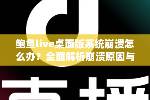 鲍鱼live桌面版系统崩溃怎么办？全面解析崩溃原因与快速修复方案，让你流畅直播不中断