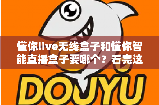 懂你live无线盒子和懂你智能直播盒子要哪个？看完这篇对比再买不后悔