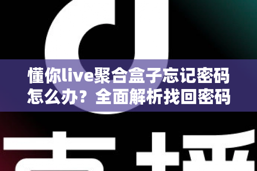 懂你live聚合盒子忘记密码怎么办？全面解析找回密码的有效方法与预防技巧