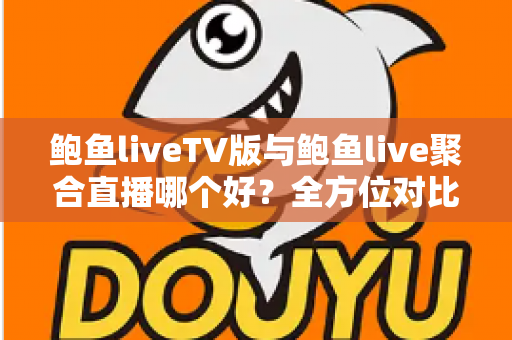鲍鱼liveTV版与鲍鱼live聚合直播哪个好？全方位对比帮你选出最适合的直播观看方案