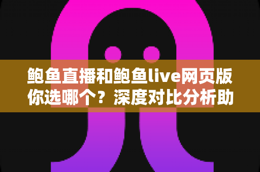 鲍鱼直播和鲍鱼live网页版你选哪个？深度对比分析助你找到最适合的观看方式