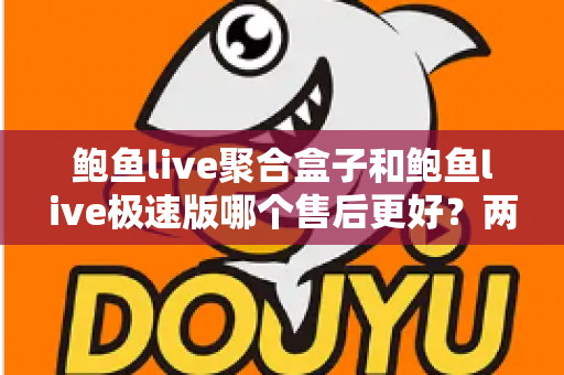鲍鱼live聚合盒子和鲍鱼live极速版哪个售后更好？两大版本售后服务深度对比全解析