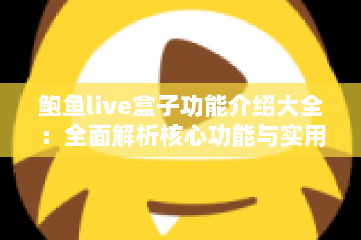 鲍鱼live盒子功能介绍大全：全面解析核心功能与实用使用指南