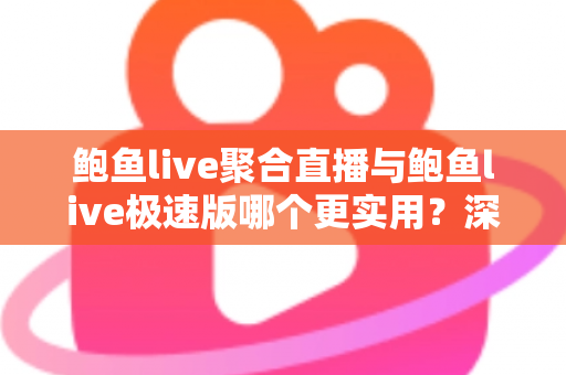 鲍鱼live聚合直播与鲍鱼live极速版哪个更实用?深度对比评测助你找到最合适的直播体验 鲍鱼live聚合直播与鲍鱼live极速版哪个更实用?深度对比评测助你找到最合适的直播体验