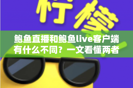 鲍鱼直播和鲍鱼live客户端有什么不同？一文看懂两者核心差异与选择指南