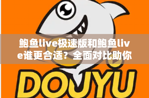 鲍鱼live极速版和鲍鱼live谁更合适？全面对比助你找到最佳选择