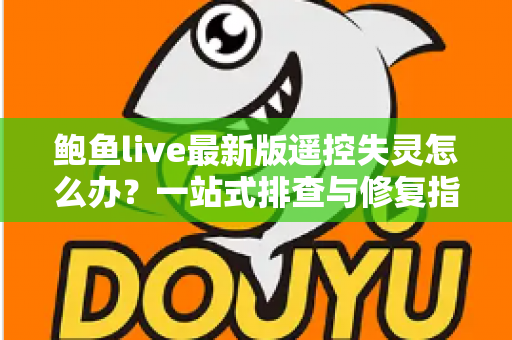 鲍鱼live最新版遥控失灵怎么办?一站式排查与修复指南,快速找回流畅操作体验 鲍鱼live最新版遥控失灵怎么办?一站式排查与修复指南,快速找回流畅操作体验
