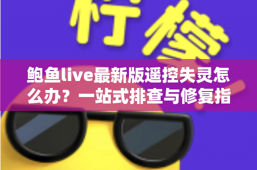 鲍鱼live最新版遥控失灵怎么办?一站式排查与修复指南,快速找回流畅操作体验 鲍鱼live最新版遥控失灵怎么办?一站式排查与修复指南,快速找回流畅操作体验