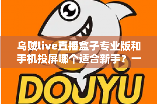 乌贼live直播盒子专业版和手机投屏哪个适合新手？一文看懂两大直播方案的真实差异