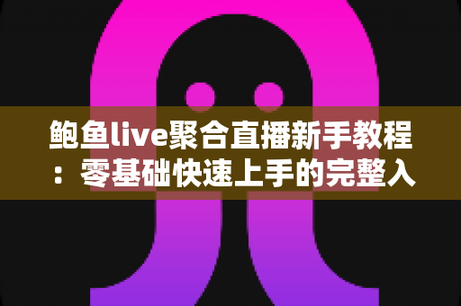鲍鱼live聚合直播新手教程:零基础快速上手的完整入门指南与实用技巧合集 鲍鱼live聚合直播新手教程:零基础快速上手的完整入门指南与实用技巧合集
