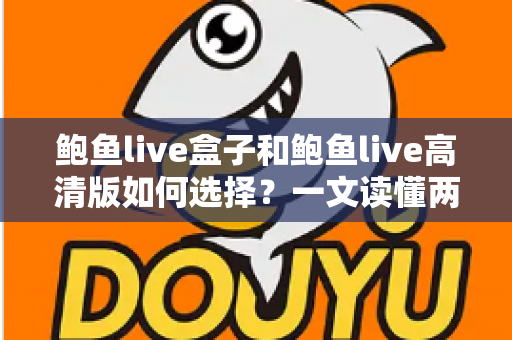 鲍鱼live盒子和鲍鱼live高清版如何选择?一文读懂两大版本差异与实用选购指南 鲍鱼live盒子和鲍鱼live高清版如何选择?一文读懂两大版本差异与实用选购指南