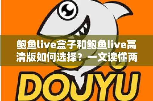 鲍鱼live盒子和鲍鱼live高清版如何选择？一文读懂两大版本差异与实用选购指南