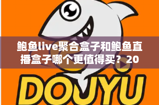 鲍鱼live聚合盒子和鲍鱼直播盒子哪个更值得买?2025年最全选购对比指南 鲍鱼live聚合盒子和鲍鱼直播盒子哪个更值得买?2025年最全选购对比指南