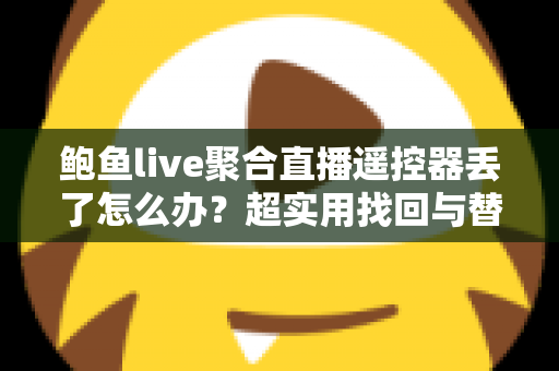 鲍鱼live聚合直播遥控器丢了怎么办？超实用找回与替代方案全攻略