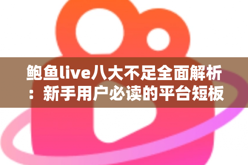 鲍鱼live八大不足全面解析：新手用户必读的平台短板与避坑指南
