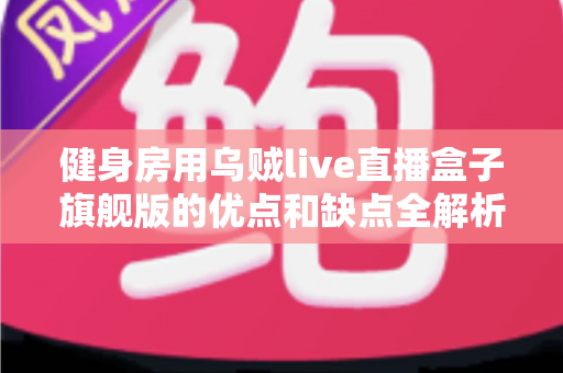 健身房用乌贼live直播盒子旗舰版的优点和缺点全解析:健身场馆直播设备选购与运营实战指南 健身房用乌贼live直播盒子旗舰版的优点和缺点全解析:健身场馆直播设备选购与运营实战指南