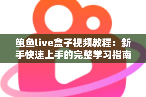 鲍鱼live盒子视频教程：新手快速上手的完整学习指南