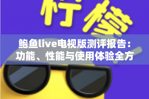 鲍鱼live电视版测评报告：功能、性能与使用体验全方位深度解析