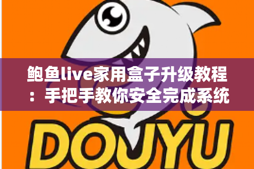 鲍鱼live家用盒子升级教程:手把手教你安全完成系统升级,让家庭观影体验焕然一新 鲍鱼live家用盒子升级教程:手把手教你安全完成系统升级,让家庭观影体验焕然一新
