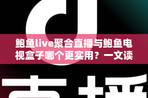 鲍鱼live聚合直播与鲍鱼电视盒子哪个更实用?一文读懂两类观影方案的优劣与选择指南 鲍鱼live聚合直播与鲍鱼电视盒子哪个更实用?一文读懂两类观影方案的优劣与选择指南