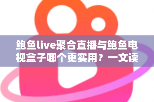 鲍鱼live聚合直播与鲍鱼电视盒子哪个更实用?一文读懂两类观影方案的优劣与选择指南 鲍鱼live聚合直播与鲍鱼电视盒子哪个更实用?一文读懂两类观影方案的优劣与选择指南