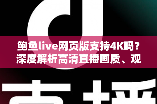 鲍鱼live网页版支持4K吗？深度解析高清直播画质、观看条件与优化技巧