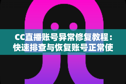 CC直播账号异常修复教程:快速排查与恢复账号正常使用的完整指南 CC直播账号异常修复教程:快速排查与恢复账号正常使用的完整指南