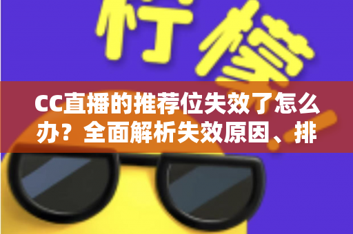 CC直播的推荐位失效了怎么办？全面解析失效原因、排查步骤与流量恢复实用攻略