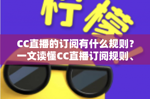 CC直播的订阅有什么规则?一文读懂CC直播订阅规则、专属特权与注意事项 CC直播的订阅有什么规则?一文读懂CC直播订阅规则、专属特权与注意事项