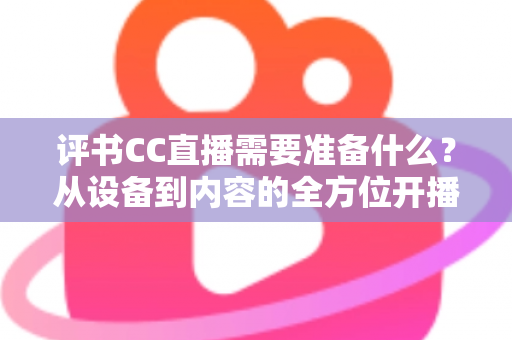 评书CC直播需要准备什么?从设备到内容的全方位开播指南 评书CC直播需要准备什么?从设备到内容的全方位开播指南
