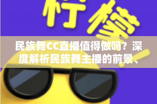民族舞CC直播值得做吗？深度解析民族舞主播的前景、优势与运营策略
