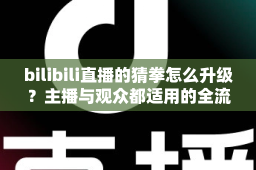 bilibili直播的猜拳怎么升级？主播与观众都适用的全流程升级攻略