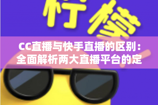 CC直播与快手直播的区别:全面解析两大直播平台的定位、功能与用户差异 CC直播与快手直播的区别:全面解析两大直播平台的定位、功能与用户差异