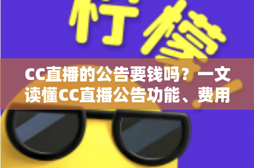 CC直播的公告要钱吗？一文读懂CC直播公告功能、费用与推广全攻略