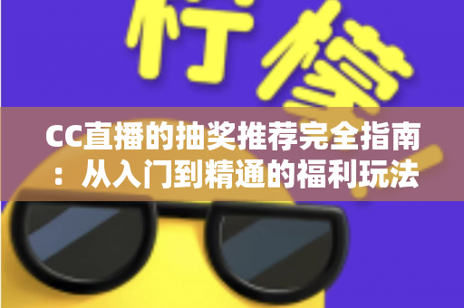 CC直播的抽奖推荐完全指南：从入门到精通的福利玩法全解析