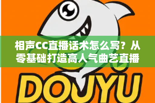 相声CC直播话术怎么写？从零基础打造高人气曲艺直播间的完整话术创作指南