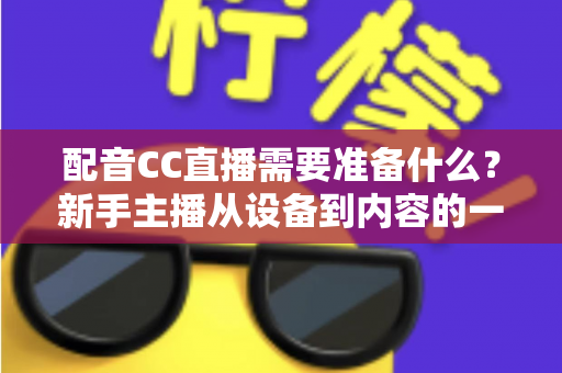 配音CC直播需要准备什么？新手主播从设备到内容的一站式全攻略