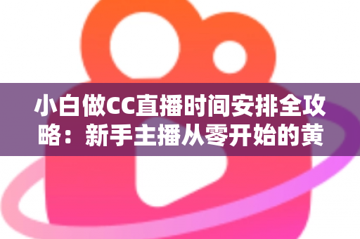 小白做CC直播时间安排全攻略：新手主播从零开始的黄金档期规划指南