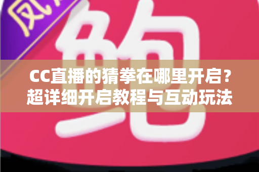 CC直播的猜拳在哪里开启?超详细开启教程与互动玩法全解析,助你快速提升直播间人气 CC直播的猜拳在哪里开启?超详细开启教程与互动玩法全解析,助你快速提升直播间人气