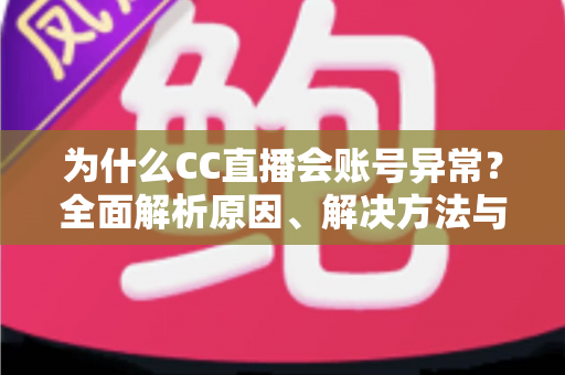 为什么CC直播会账号异常?全面解析原因、解决方法与预防指南 为什么CC直播会账号异常?全面解析原因、解决方法与预防指南