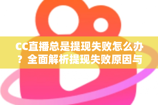 CC直播总是提现失败怎么办?全面解析提现失败原因与实用解决方法指南 CC直播总是提现失败怎么办?全面解析提现失败原因与实用解决方法指南