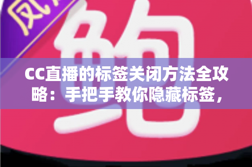 CC直播的标签关闭方法全攻略：手把手教你隐藏标签，还原清爽干净的直播观看界面