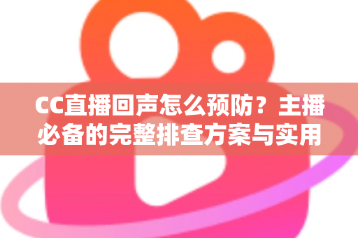 CC直播回声怎么预防?主播必备的完整排查方案与实用技巧大全 CC直播回声怎么预防?主播必备的完整排查方案与实用技巧大全