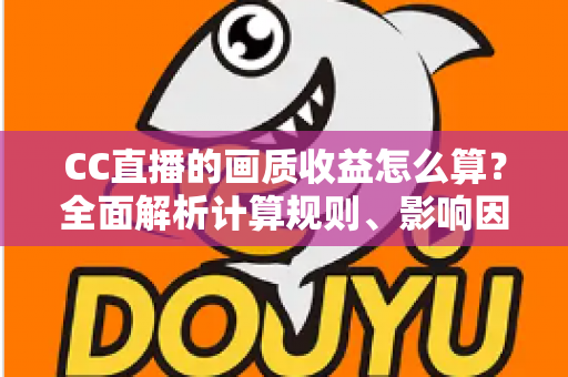 CC直播的画质收益怎么算？全面解析计算规则、影响因素与提升技巧