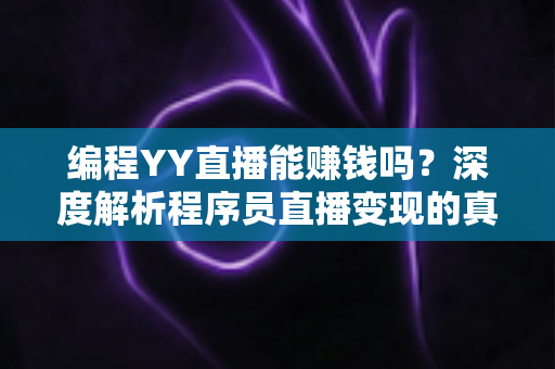 编程YY直播能赚钱吗?深度解析程序员直播变现的真实收益与实战攻略 编程YY直播能赚钱吗?深度解析程序员直播变现的真实收益与实战攻略