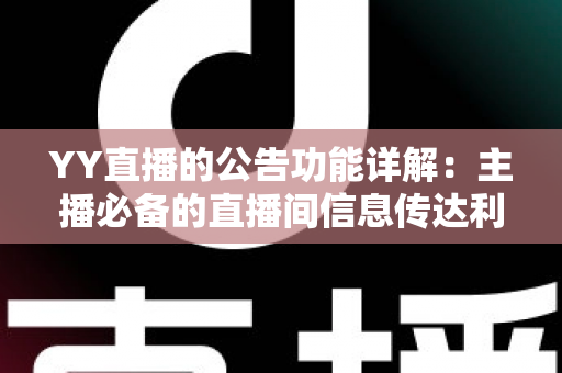 YY直播的公告功能详解:主播必备的直播间信息传达利器,让你轻松管理粉丝互动与公会运营 YY直播的公告功能详解:主播必备的直播间信息传达利器,让你轻松管理粉丝互动与公会运营