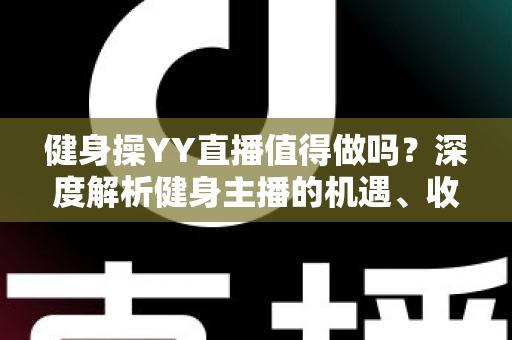 健身操YY直播值得做吗？深度解析健身主播的机遇、收益与发展前景