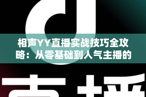 相声YY直播实战技巧全攻略：从零基础到人气主播的进阶秘籍
