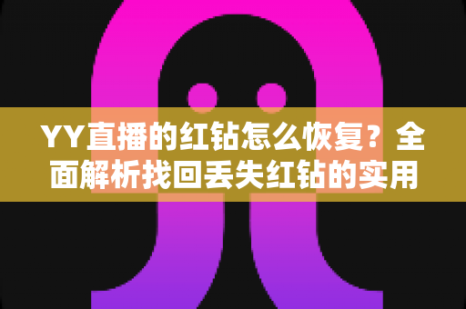 YY直播的红钻怎么恢复？全面解析找回丢失红钻的实用方法与避坑指南